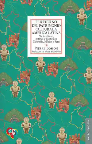 El Retorno Del Patrimonio Cultural a América Latina Nacionalismo Normas y Política en Colombia México y Perú