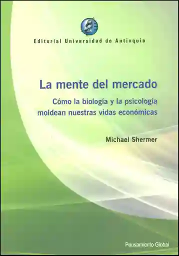 La mente del mercado. Cómo la biología y la psicología  moldean nuestras vidas económicas