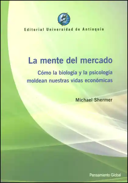 La mente del mercado. Cómo la biología y la psicología  moldean nuestras vidas económicas