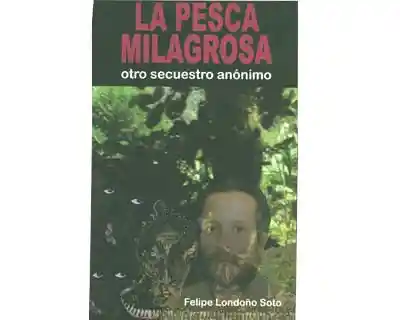 La Pesca Milagrosa Otro Secuestro Anónimo - Felipe Londoño Soto