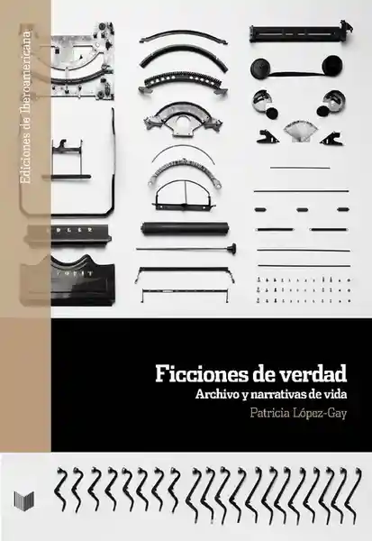 Vida Ficciones De Verdad. Archivo Y Narrativas De