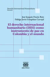El Derecho Internacional Humanitario Dih Como Instrumento de Paz en Colombia y El Mundo