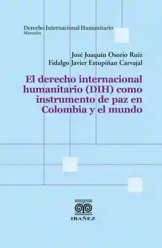 El Derecho Internacional Humanitario Dih Como Instrumento de Paz en Colombia y El Mundo