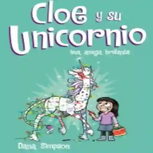 Cloe y Su Unicornio - Dana Simpson 