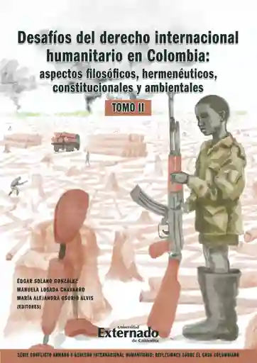 Desafíos Del Derecho Internacional Humanitario en Colombia: Aspectos Filosóficos Hermenéuticos Constitucionales y Ambientales. Tomo Ii