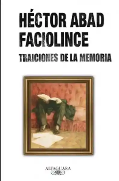 Traiciones de la Memoria - Héctor Abad Faciolince 