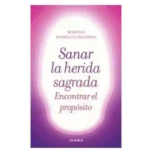 Sanar la Herida Sagrada Encontrar el Propósito - Marcela Rodríguez Restrepo