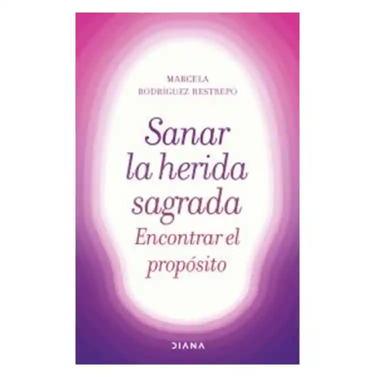 Sanar la Herida Sagrada Encontrar el Propósito - Marcela Rodríguez Restrepo