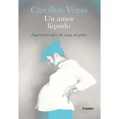 Un Amor Líquido Autorretrato de una Madre - Carolina Vegas