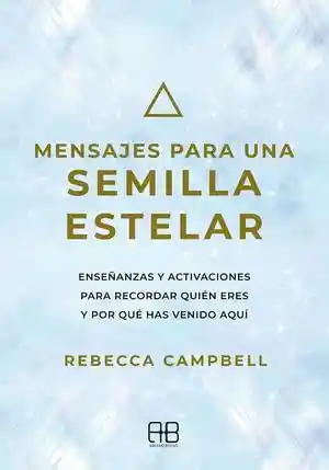 Mensajes Para Una Semilla Estelar. Enseñanzas y Activaciones Para Recordar Quién Eres y Por Qué Has Venido Aquí