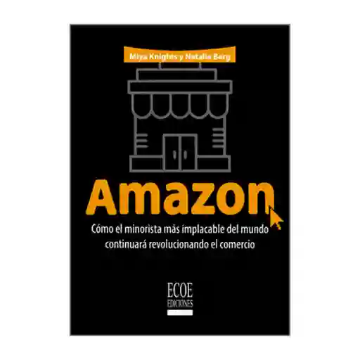 Amazon. Cómo el Minorista Más Implacable Del Mundo