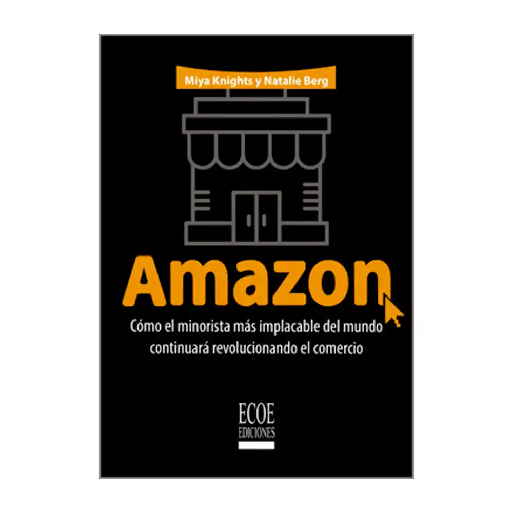 Amazon. Cómo el Minorista Más Implacable Del Mundo