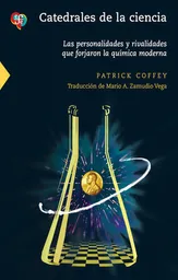 Catedrales de La Ciencia Las Personalidades y Rivalidades Que Forjaron La Química Moderna