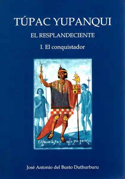 Túpac Yupanqui el Resplandeciente. Tomo I el Conquistador