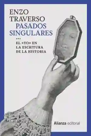 Pasados Singulares. El Yo en La Escritura de La Historia