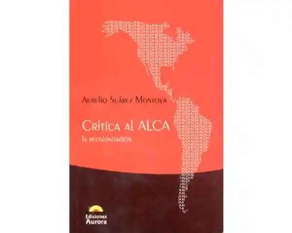Crítica al Alca. La Recolonización - Aurelio Suárez Montoya