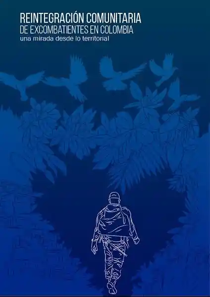 Reintegración Comunitaria de Excombatientes en Colombia Una Mirada Desde Lo Territorial