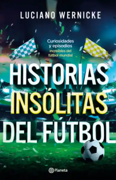 Historias Insólitas Del Fútbol - Luciano Wernicke