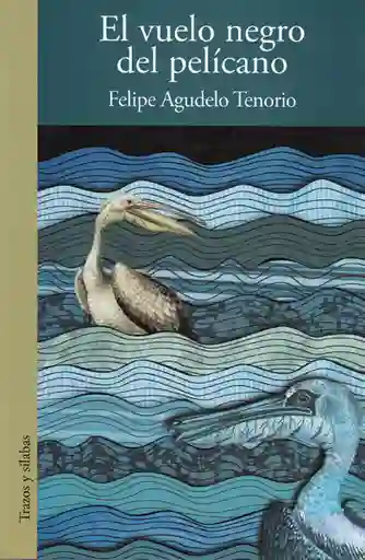 El Vuelo Negro Del Pelícano - Felipe Agudelo Tenorio