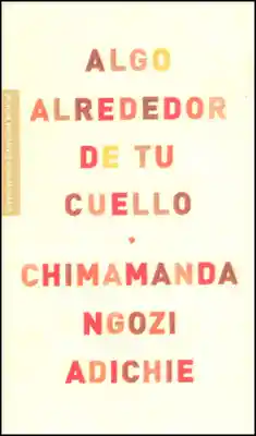 Algo Alrededor de tu Cuello - Chimamanda Ngozi Adichie