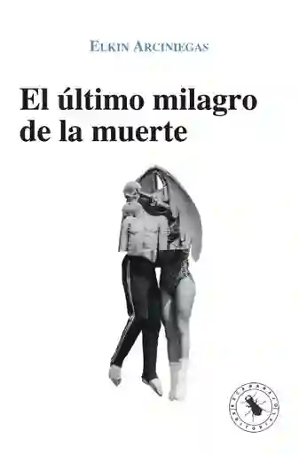 El Último Milagro de la Muerte - Elkin Arciniegas