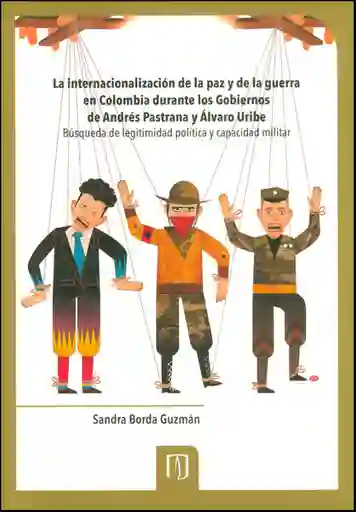 La internacionalización de la paz y la guerra en Colombia durante los gobiernos de Andrés Pastrana y Álvaro Uribe. Búsqueda de legitimidad política y capacidad militar