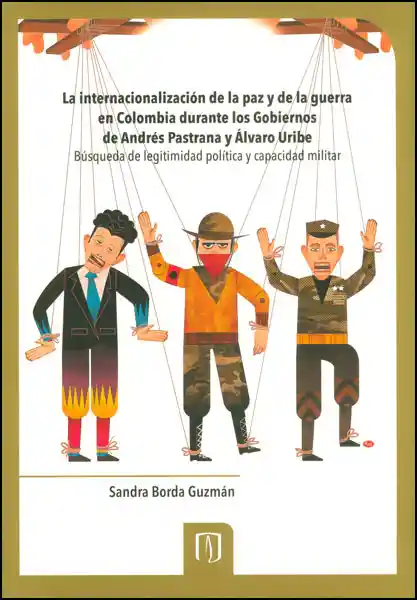 La internacionalización de la paz y la guerra en Colombia durante los gobiernos de Andrés Pastrana y Álvaro Uribe. Búsqueda de legitimidad política y capacidad militar