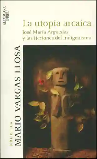 La utopía arcaica. José María Arguedas y las ficciones del indigenismo