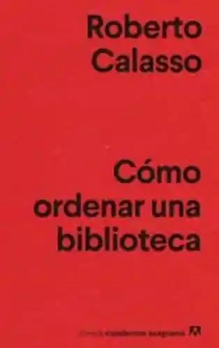 Cómo Ordenar Una Biblioteca - Roberto Calasso