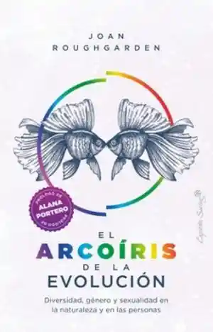 El Arcoíris de La Evolución. Diversidad Género y Sexualidad en La Naturaleza y en Las Personas