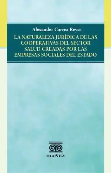 La Naturaleza Jurídica de Las Cooperativas Del Sector Salud Creadas Por Las Empresas Sociales Del Estado