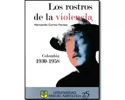 Los rostros de la violencia. Colombia 1930-1958. Historias para refrescar la memoria de los liberales y los conservadores