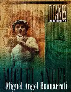 Miguel Ángel Buonarrotti Titanes de La Historia Pintores y Escultores