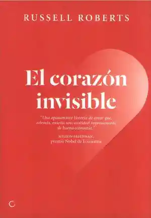 El Corazón Invisible. Una Apasionante Historia de Amor Que Además Enseña Una Cantidad Impresionante de Buena Economía