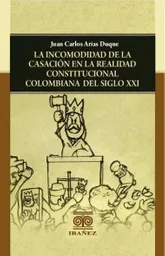 La Incomodidad de La Casación en La Realidad Constitucional Colombiana Del Siglo Xxi