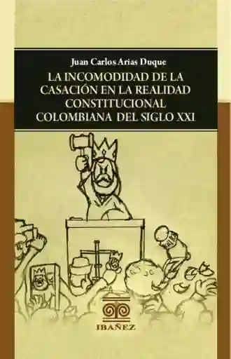 La Incomodidad de La Casación en La Realidad Constitucional Colombiana Del Siglo Xxi