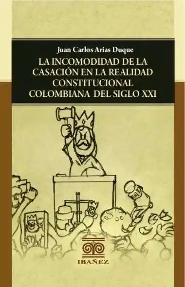 La Incomodidad de La Casación en La Realidad Constitucional Colombiana Del Siglo Xxi