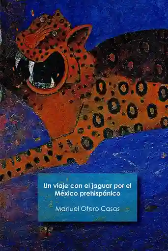 Un Viaje Con el Jaguar Por el México Prehispánico