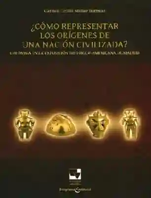 ¿Cómo Representar los Orígenes de una Nación Civilizada? .Colombia en la Exposición Histórico-Americana de Madrid, 1892