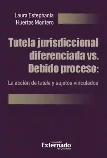 Tutela Jurisdiccional Diferenciada Vs. Debido Proceso: La Acción de Tutela y Sujetos Vinculados