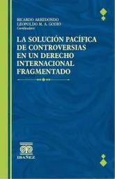 La Solucion Pacifica de Controversias en Un Derecho Internacional Fragmentado
