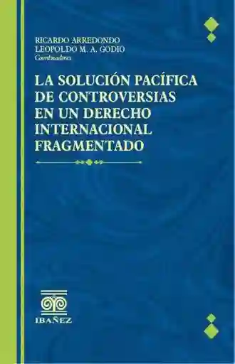 La Solucion Pacifica de Controversias en Un Derecho Internacional Fragmentado