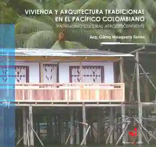 Vivienda y arquitectura tradicional en el pacífico Colombiano. Patrimonio cultural afrodescendiente