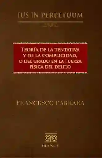 Teoría de La Tentativa y de La Complicidad o Del Grado en La Fuerza Del Delito