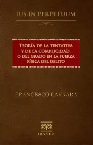 Teoría de La Tentativa y de La Complicidad o Del Grado en La Fuerza Del Delito