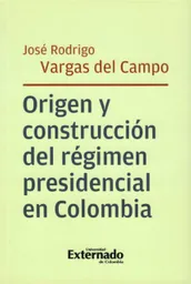 Origen y Construcción Del Régimen Presidencial en Colombia