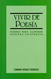Vivir de Poesía. Poemas Para Iluminar Nuestra Existencia