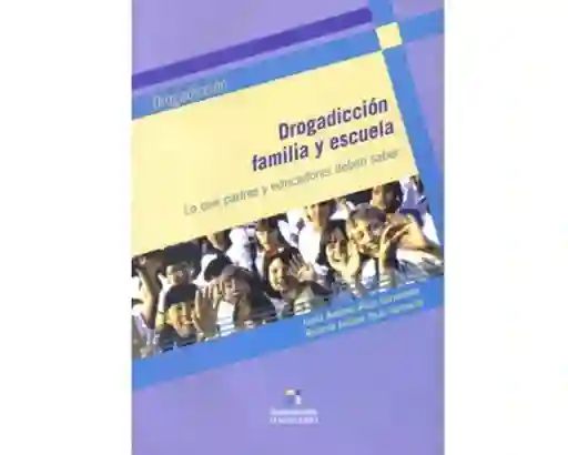 Drogadicción, familia y escuela. Lo que padres y educadores deben saber