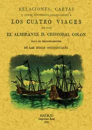 Relaciones, cartas y otros documentos, concernientes a los cuatro viages que hizo el almirante D. Cristobal Colon