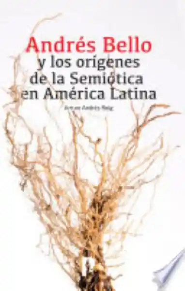 Andres Bello y Los Origenes de la Semiotica en America Latina
